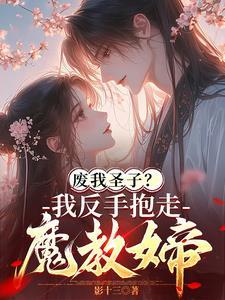 废我圣子我反手抱走魔教女帝 影十三