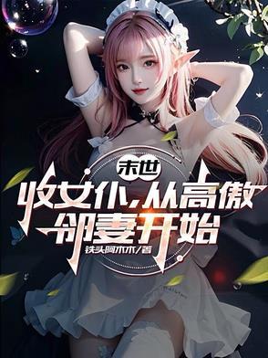 末世收女仆从高傲邻妻开始最新章节更新时间